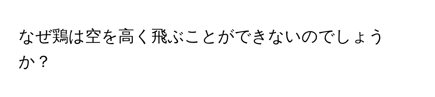 なぜ鶏は空を高く飛ぶことができないのでしょうか？