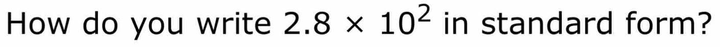 How do you write 2.8* 10^2 in standard form?