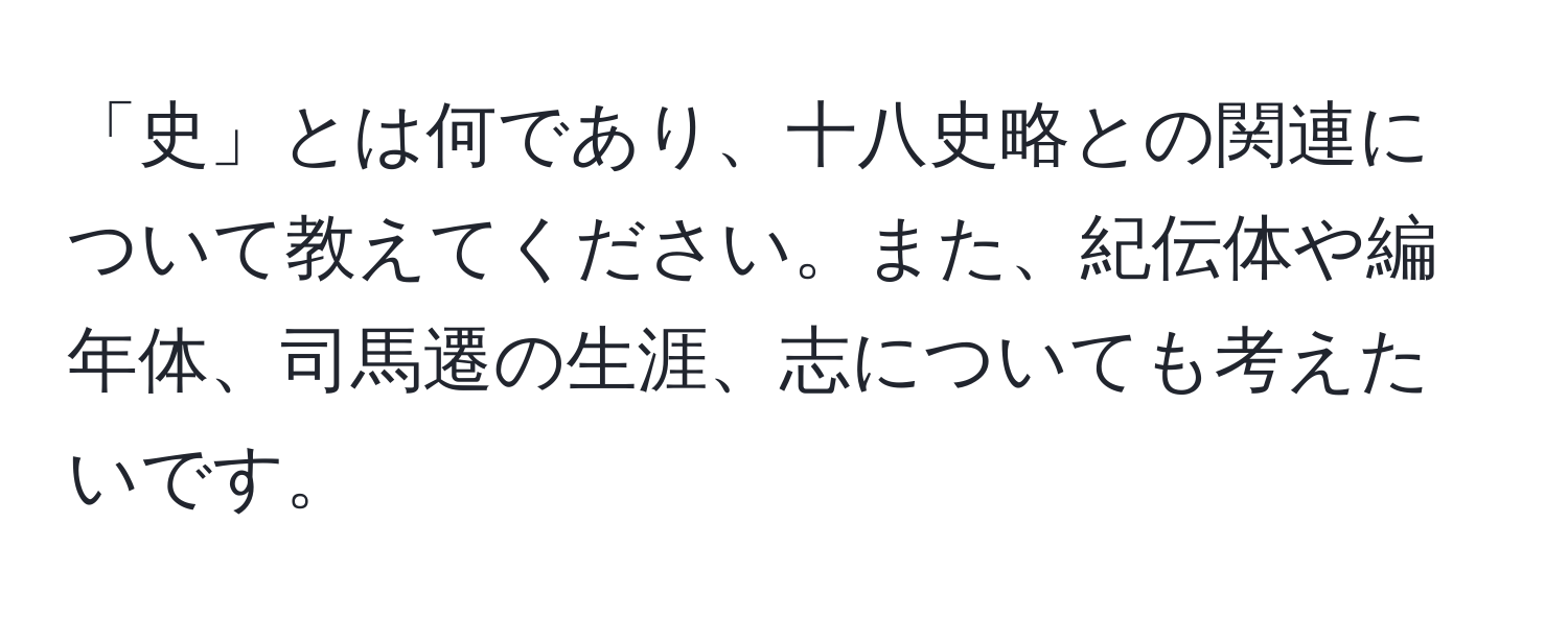 「史」とは何であり、十八史略との関連について教えてください。また、紀伝体や編年体、司馬遷の生涯、志についても考えたいです。