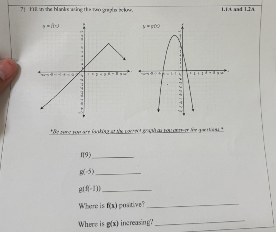 Fill in the blanks using the two graphs below. 1.1A and 1.2A
 
*Be sure you are looking at the correct graph as you answer the questions.*
f(9) _
_ g(-5)
_ g(f(-1))
Where is f(x) positive?_
Where is g(x) increasing?
_