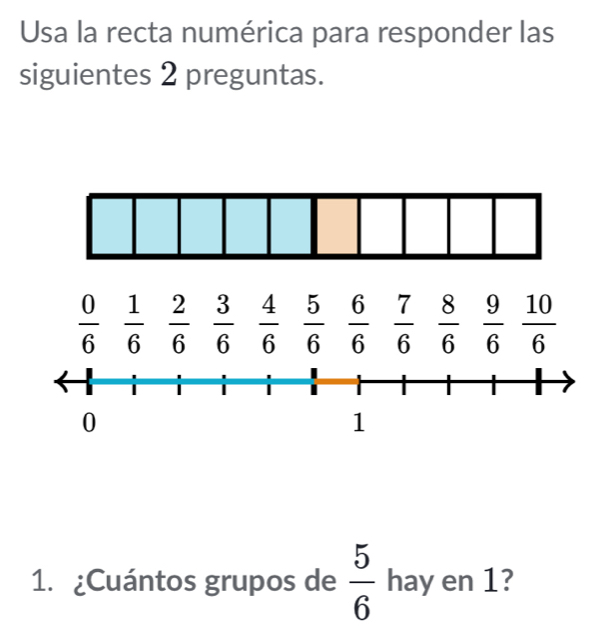 Usa la recta numérica para responder las 
siguientes 2 preguntas.
 0/6   1/6   2/6   3/6   4/6   5/6   6/6   7/6   8/6   9/6   10/6 
1. ¿Cuántos grupos de  5/6  hay en 1?