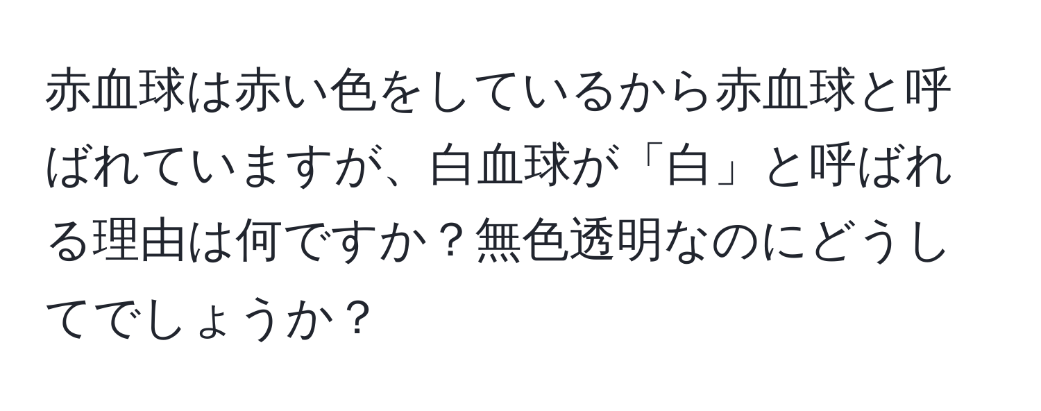 赤血球は赤い色をしているから赤血球と呼ばれていますが、白血球が「白」と呼ばれる理由は何ですか？無色透明なのにどうしてでしょうか？