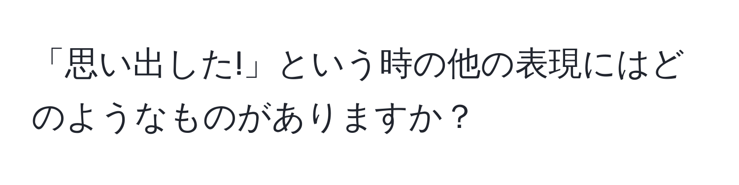 「思い出した!」という時の他の表現にはどのようなものがありますか？