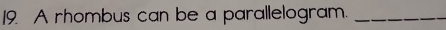 A rhombus can be a parallelogram._