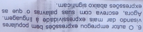 autor empregou expressões bem populares 
visando dar mais expressividade à linguagem. 
Agora, escreva com suas palavras o que as 
expressões abaixo significam.