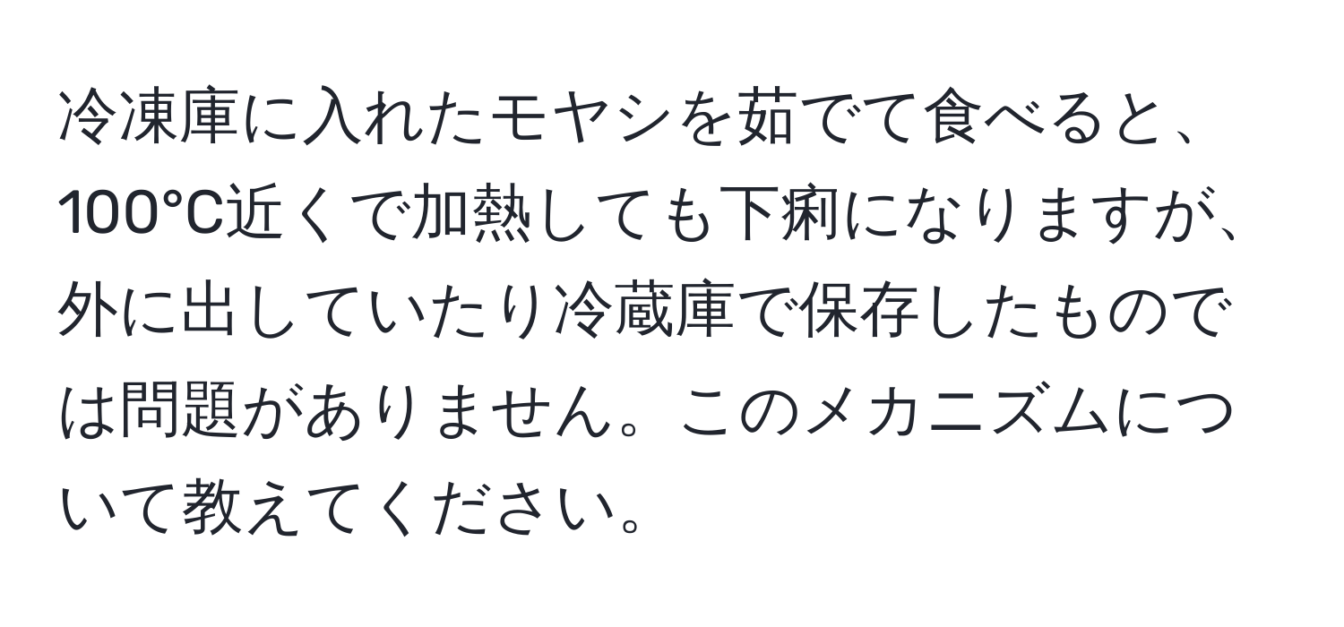 冷凍庫に入れたモヤシを茹でて食べると、100°C近くで加熱しても下痢になりますが、外に出していたり冷蔵庫で保存したものでは問題がありません。このメカニズムについて教えてください。