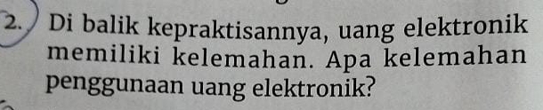 Di balik kepraktisannya, uang elektronik 
memiliki kelemahan. Apa kelemahan 
penggunaan uang elektronik?