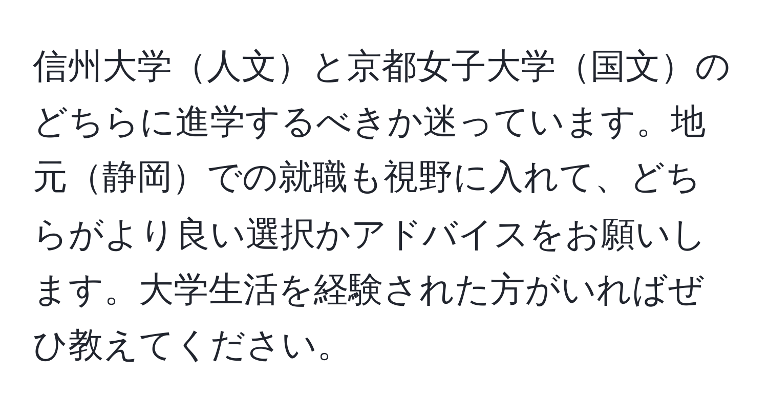 信州大学人文と京都女子大学国文のどちらに進学するべきか迷っています。地元静岡での就職も視野に入れて、どちらがより良い選択かアドバイスをお願いします。大学生活を経験された方がいればぜひ教えてください。