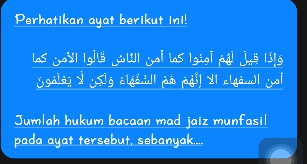 Perhatikan ayat berikut ini! 
las j्| |gjl8 jú₹| j| la5 |gigī jq] Juě |j!g 
jgaIs! I ¡g alga.wI på pgi! A| clgò.w| jo| 
Jumlah hukum bacaan mad jaiz munfasil 
pada ayat tersebut, sebanyak....