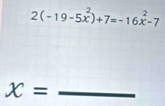 2(-19-5x^2)+7=-16x^2-7
x= _