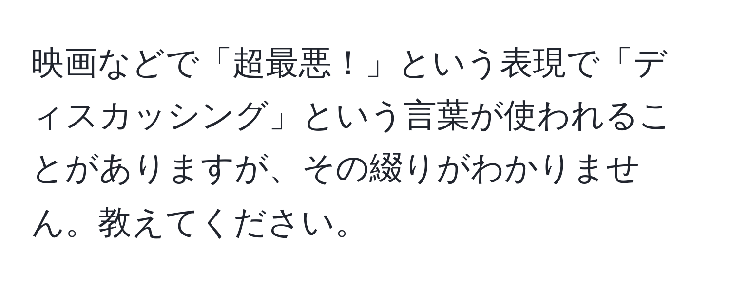 映画などで「超最悪！」という表現で「ディスカッシング」という言葉が使われることがありますが、その綴りがわかりません。教えてください。