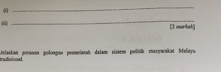 (ii) 
_ 
[2 markahı] 
Jelaskan peranan golongan pemerintah dalam sistem politik masyarakat Mełayu 
tradisional.