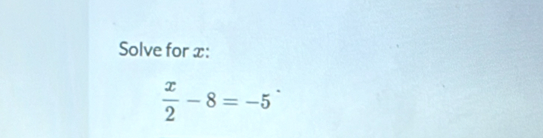 Solve for x :
 x/2 -8=-5^(·)