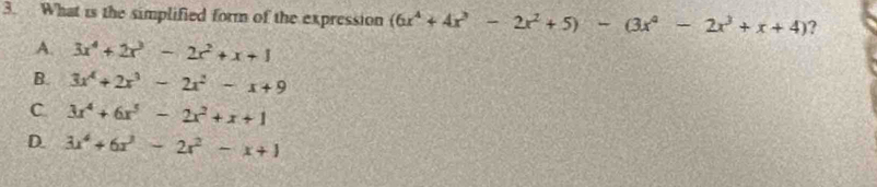 What is the simplified form of the expression (6x^4+4x^3-2x^2+5)-(3x^4-2x^3+x+4) ?
A. 3x^4+2x^3-2x^2+x+1
B. 3x^4+2x^3-2x^2-x+9
C 3x^4+6x^5-2x^2+x+1
D. 3x^4+6x^3-2x^2-x+1