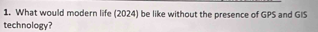 What would modern life (2024) be like without the presence of GPS and GIS 
technology?