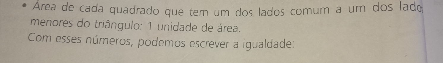 Área de cada quadrado que tem um dos lados comum a um dos lado 
menores do triângulo: 1 unidade de área. 
Com esses números, podemos escrever a igualdade: