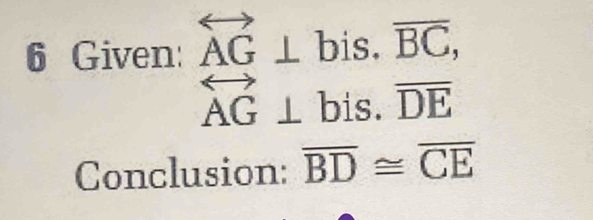 Given: overleftrightarrow AG⊥ bis. overline BC,
overleftrightarrow AG⊥ bis. overline DE
Conclusion: overline BD≌ overline CE