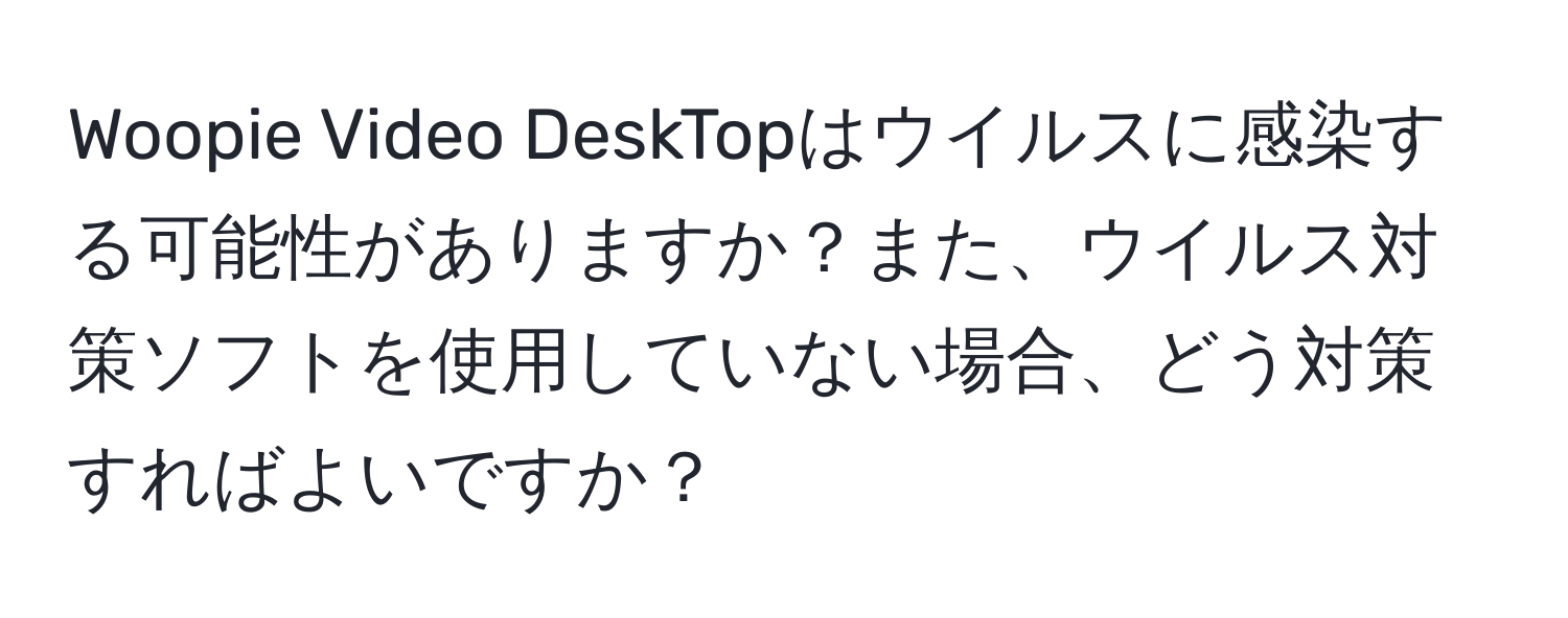 Woopie Video DeskTopはウイルスに感染する可能性がありますか？また、ウイルス対策ソフトを使用していない場合、どう対策すればよいですか？