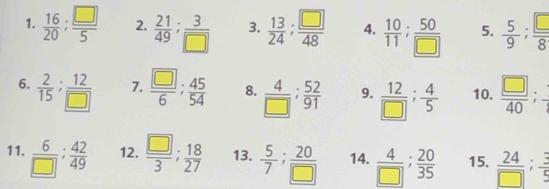  16/20 ;  □ /5  2.  21/49 ;  3/□   3.  13/24 ;  □ /48  4.  10/11 ;  50/□   5.  5/9 ;  □ /8 
7. 
6.  2/15 ;  12/□    □ /6 ;  45/54  8.  4/□  ;  52/91  9.  12/□  ;  4/5  10.  □ /40 ; 
11.  6/□  ;  42/49  12.  □ /3 ;  18/27  13.  5/7 ;  20/□   14.  4/□  ;  20/35  15.  24/□  ;  3/5 