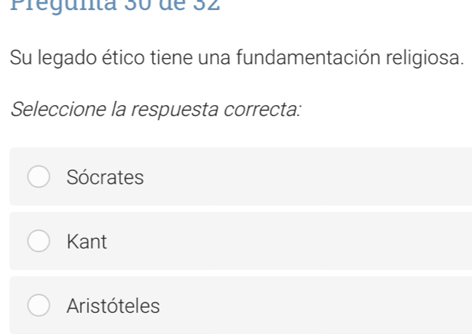 Pregunta 30 de 32
Su legado ético tiene una fundamentación religiosa.
Seleccione la respuesta correcta:
Sócrates
Kant
Aristóteles