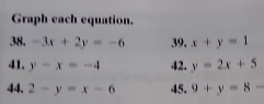 Graph each equation. 
38. -3x+2y=-6 39. x+y=1
41. y-x=-4 42. y=2x+5
44. 2-y=x-6 45. 9+y=8-