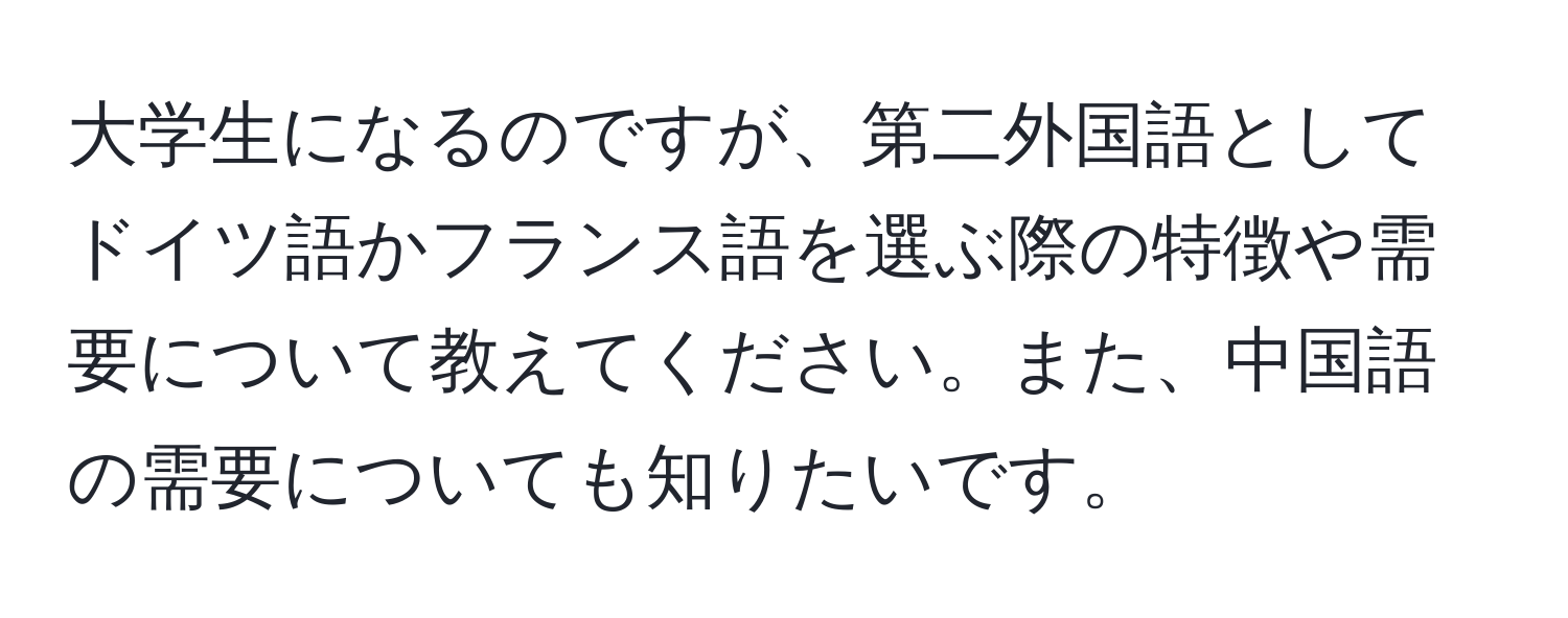 大学生になるのですが、第二外国語としてドイツ語かフランス語を選ぶ際の特徴や需要について教えてください。また、中国語の需要についても知りたいです。