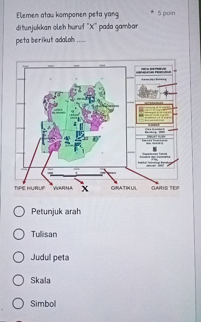 Elemen atau komponen peta yang 5 poin 
ditunjukkan oleh huruf "X" pada gambar 
peta berikut adalah ..... 
Petunjuk arah 
Tulisan 
Judul peta 
Skala 
Simbol