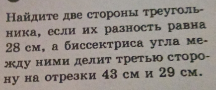 Ηайдите две стороны треуголь- 
ника, если их разность равна
28 см, а биссектриса угла ме- 
жду ними делит третьΙ сторо- 
ну на отрезки 43 см и 29 см.