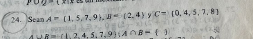 PO2=(x|x 
24. Sean A= 1,5,7,9 , B= 2,4 y C= 0,4,5,7,8
_ A∪ B= 1,2,4,5,7,9; A∩ B= 