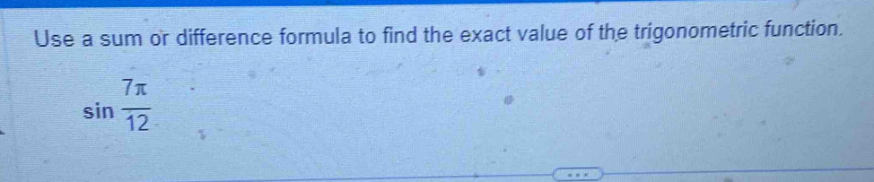 Use a sum or difference formula to find the exact value of the trigonometric function.
sin  7π /12 