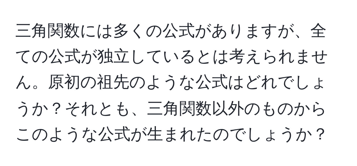 三角関数には多くの公式がありますが、全ての公式が独立しているとは考えられません。原初の祖先のような公式はどれでしょうか？それとも、三角関数以外のものからこのような公式が生まれたのでしょうか？