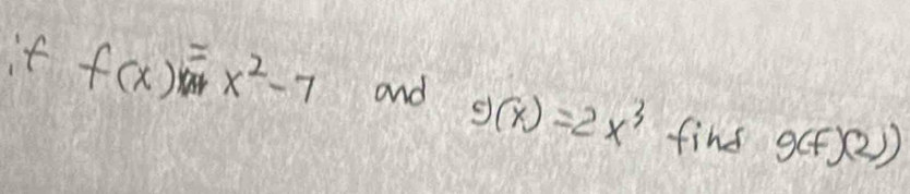 it f(x)=x^2-7 and g(x)=2x^3 fins g(f'(2))