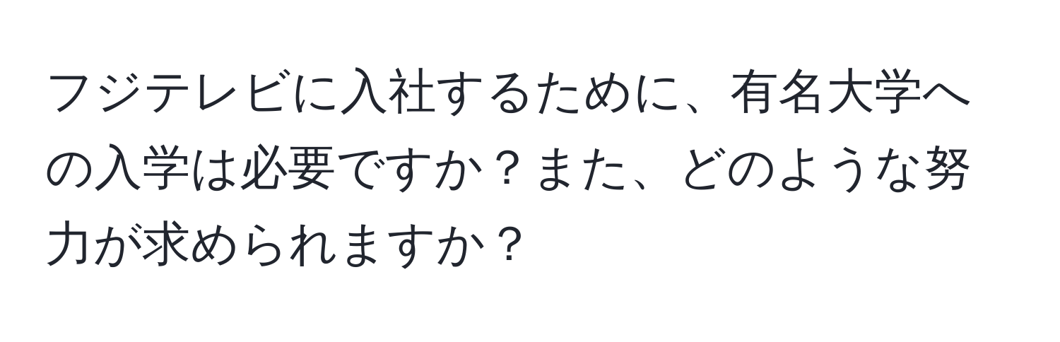 フジテレビに入社するために、有名大学への入学は必要ですか？また、どのような努力が求められますか？