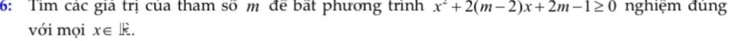 6: Tim các giá trị của tham số m để bất phương trình x^2+2(m-2)x+2m-1≥ 0 nghiệm đúng 
với mọi x∈ Ik..