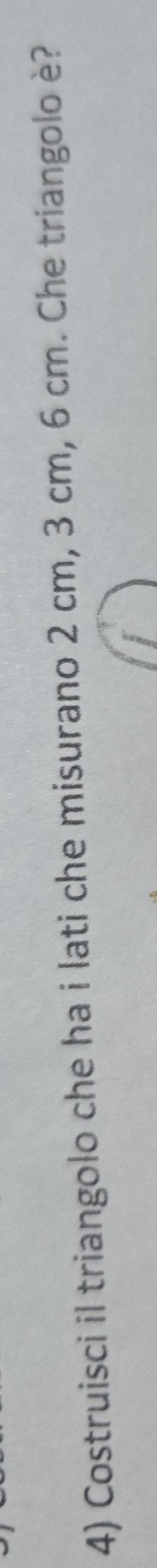 Costruisci il triangolo che ha i lati che misurano 2 cm, 3 cm, 6 cm. Che triangolo è?