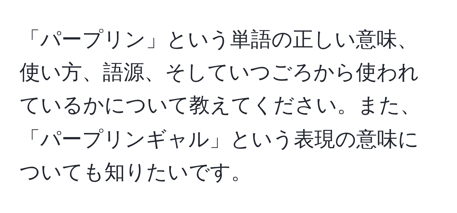 「パープリン」という単語の正しい意味、使い方、語源、そしていつごろから使われているかについて教えてください。また、「パープリンギャル」という表現の意味についても知りたいです。