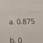 a. 0.875
b. 0