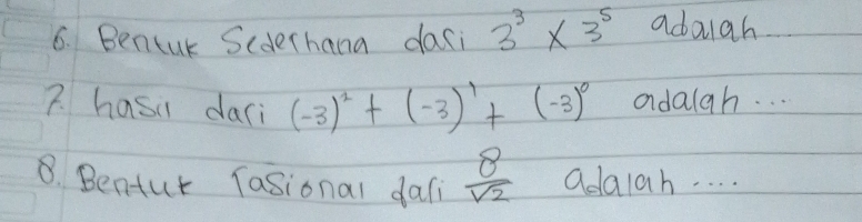 Beneur Scderhana dasi 3^3* 3^5 adalah. 
7. hasi dari (-3)^2+(-3)^1+(-3)^0 adalah. . . 
B. Benfur Tasional dali  8/sqrt(2)  adalah. . . .