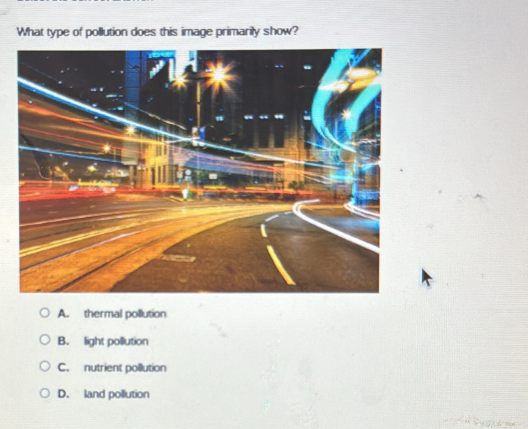 A. thermal pollution
B. light pollution
C. nutrient pollution
D. land pollution