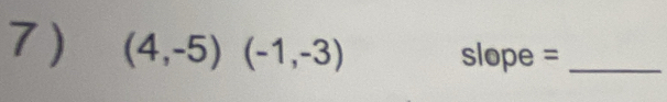 (4,-5)(-1,-3) slope =_