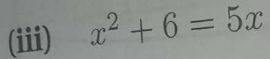 (iii)
x^2+6=5x