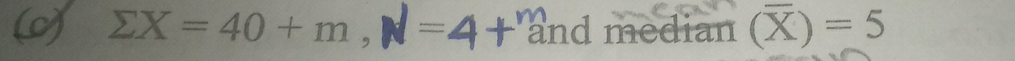 ΣX=40+m, N=4+ and median (overline X)=5