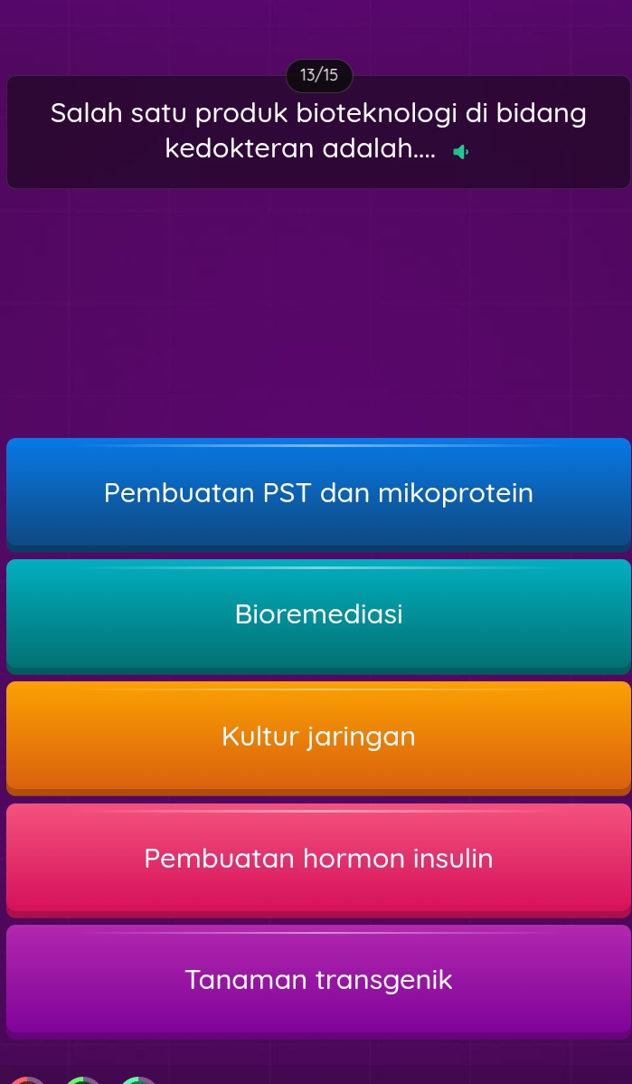 13/15
Salah satu produk bioteknologi di bidang
kedokteran adalah....
Pembuatan PST dan mikoprotein
Bioremediasi
Kultur jaringan
Pembuatan hormon insulin
Tanaman transgenik