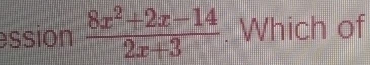 ession  (8x^2+2x-14)/2x+3 . Which of