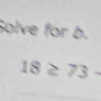 Solve for b.
18≥ 73