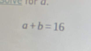 Soive for a.
a+b=16