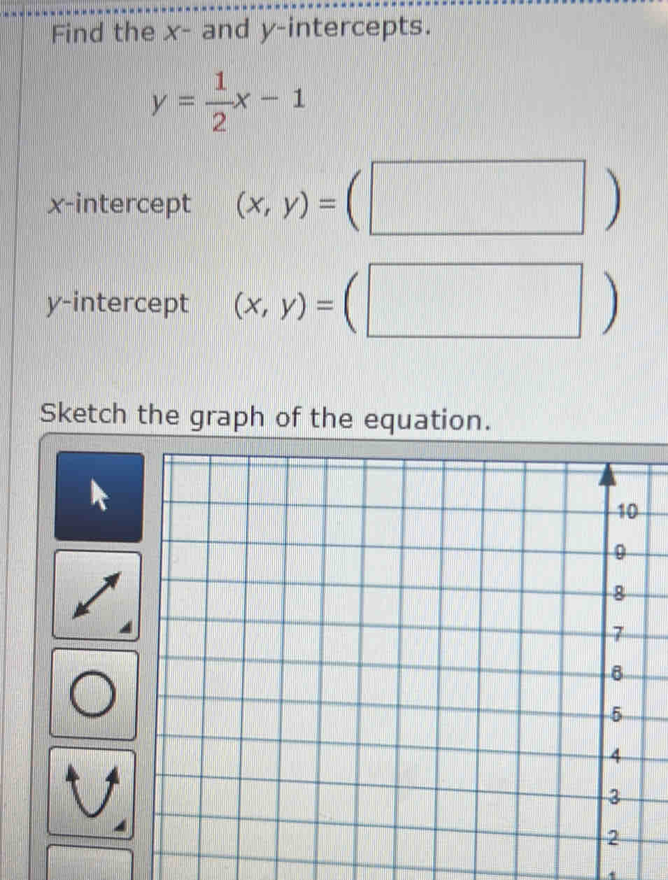 Find the x - and y-intercepts.
y= 1/2 x-1
x-intercept (x,y)=(□ )
y-intercept (x,y)=(□ )
Sketch the graph of the equation.