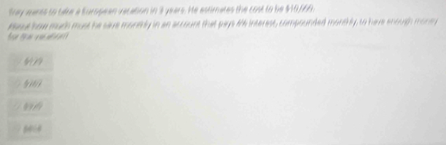 tray mants to tae a Kuropean vacation in 3 years. He estimates the cost to be $10/60.
reout how much must he save monthly in an account that pays # 44 interest, compounded monthly, to have enouigh money
6/ 79
5107
17/7
6404