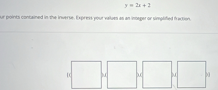 y=2x+2
ur points contained in the inverse. Express your values as an integer or simplified fraction. 
( ),( ),( ).( )