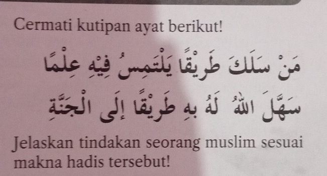 Cermati kutipan ayat berikut! 
h i o í y 

Jelaskan tindakan seorang muslim sesuai 
makna hadis tersebut!